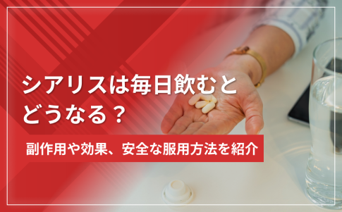 シアリスは毎日飲むとどうなる?副作用や効果、安全な服用方法を紹介
