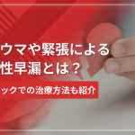 【トラウマや緊張】心因性早漏とは?簡単な改善方法からクリニックでの治療方法も紹介