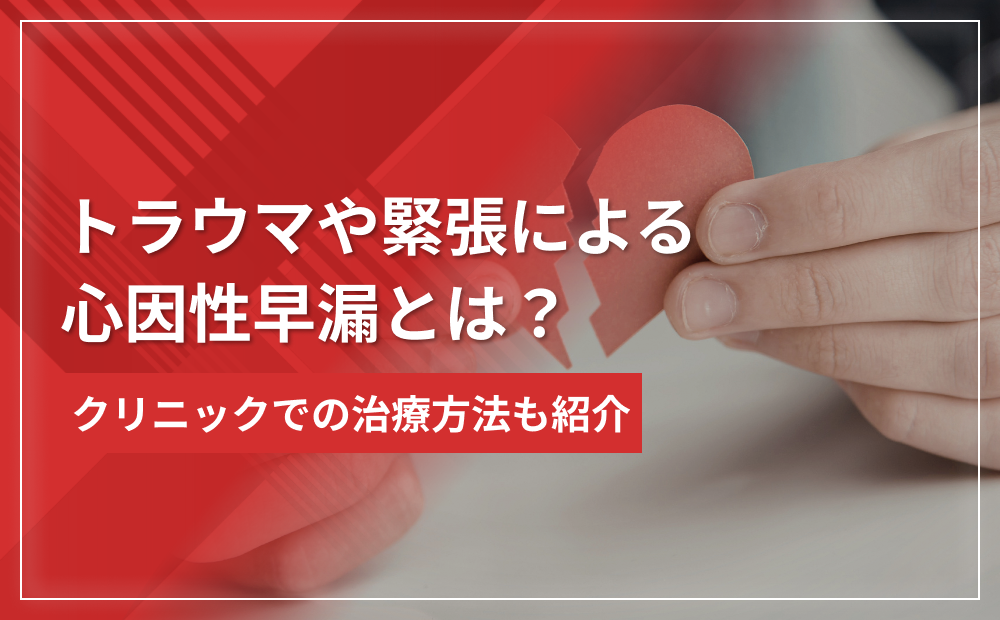 【トラウマや緊張】心因性早漏とは?簡単な改善方法からクリニックでの治療方法も紹介