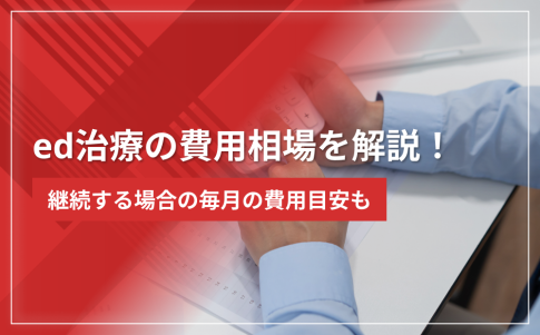 ed治療の費用相場を解説！継続する場合の毎月の費用目安も