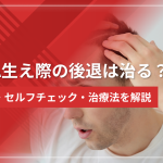 AGA生え際の後退は治る?原因・セルフチェック・治療法を解説